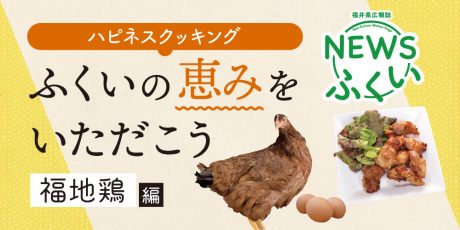 【連載】福井県広報誌『NEWSふくい』毎月第4日曜日発刊。ふくいの恵みをいただく「福地鶏（ふくじどり）」編を読んでプレゼントに応募しよう！