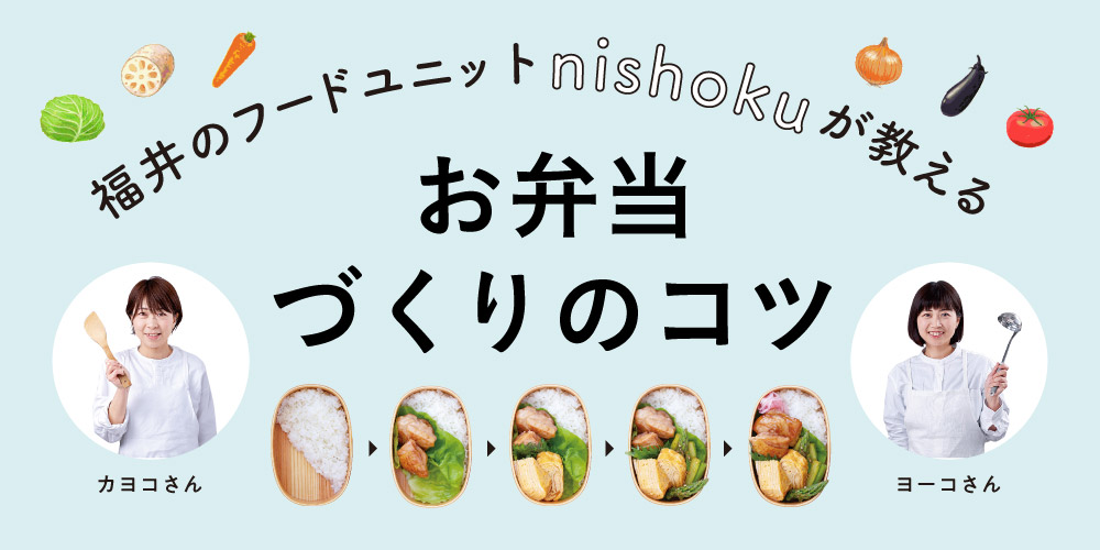 お弁当作りの悩みを解決！ 福井のフードユニットnishokuに作り方のコツを教えてもらったよ♪