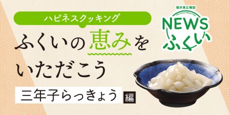 【連載】福井県広報誌『NEWSふくい』毎月第4日曜日発刊。ふくいの恵みをいただく「三年子らっきょう」編を読んでプレゼントに応募しよう！