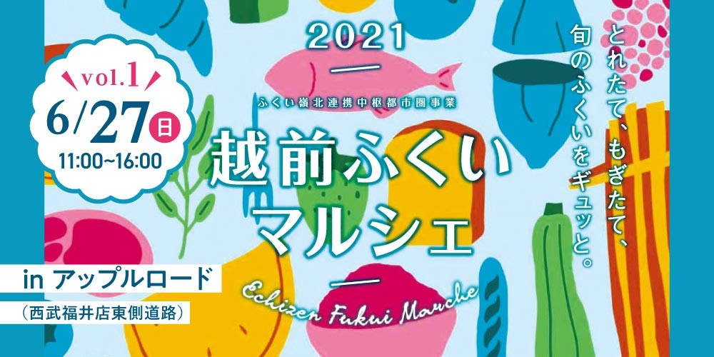 【開催中止】6月27日(日)は福井駅前へGO！ 旬のふくいが詰まった美味しいイベント「越前ふくいマルシェ2021」が西武福井横「アップルロード」で開催されるよ！