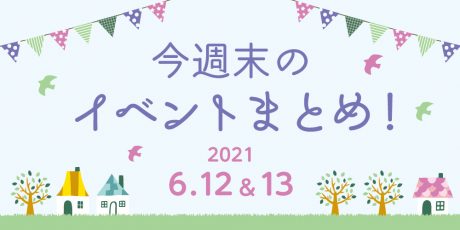 今週末のお楽しみはこれ！ イベントまとめ【2021年6月12日(土)・13日(日)】