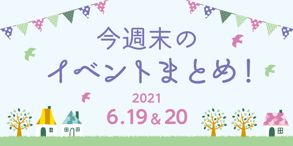 今週末のお楽しみはこれ！ イベントまとめ【2021年6月19日(土)・20日(日)】