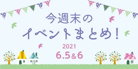 今週末のお楽しみはこれ！ イベントまとめ【2021年6月5日(土)・6日(日)】