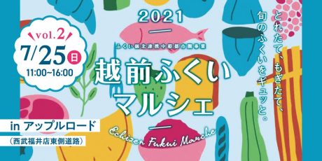 7月25日(日)は福井駅前に旬の美味しさが大集合！「越前ふくいマルシェ2021」が西武福井横「アップルロード」で開催されるよ！