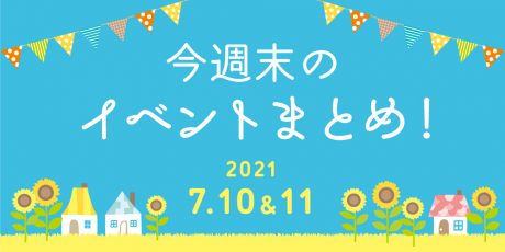 今週末のお楽しみはこれ！ イベントまとめ【2021年7月10日(土)・11日(日)】