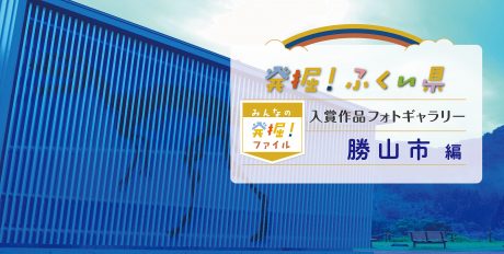 【発表♪ みんなの発掘ファイル】勝山市のおすすめスポットを写真で紹介。次回は坂井市の写真を募集中！ ～発掘！ふくい県～