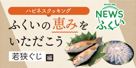 【連載】福井県広報誌『NEWSふくい』毎月第4日曜日発刊。ふくいの恵みをいただく「若狭ぐじ」編を読んでプレゼントに応募しよう！