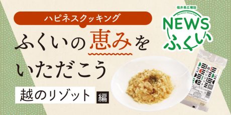 【連載】福井県広報誌『NEWSふくい』毎月第4日曜日発刊。ふくいの恵みをいただく「越のリゾット」編を読んでプレゼントに応募しよう！