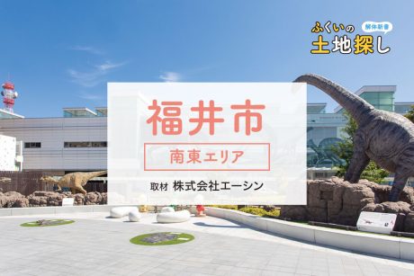 ふくいの土地探し解体新書～福井市・南東エリア編～
