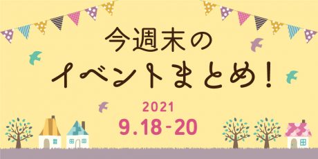 今週末のお楽しみはこれ！ イベントまとめ【2021年9月18日(土)～9月20日(月･祝)】