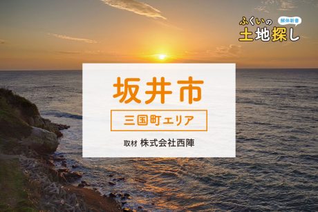 ふくいの土地探し解体新書～坂井市・三国町エリア編～