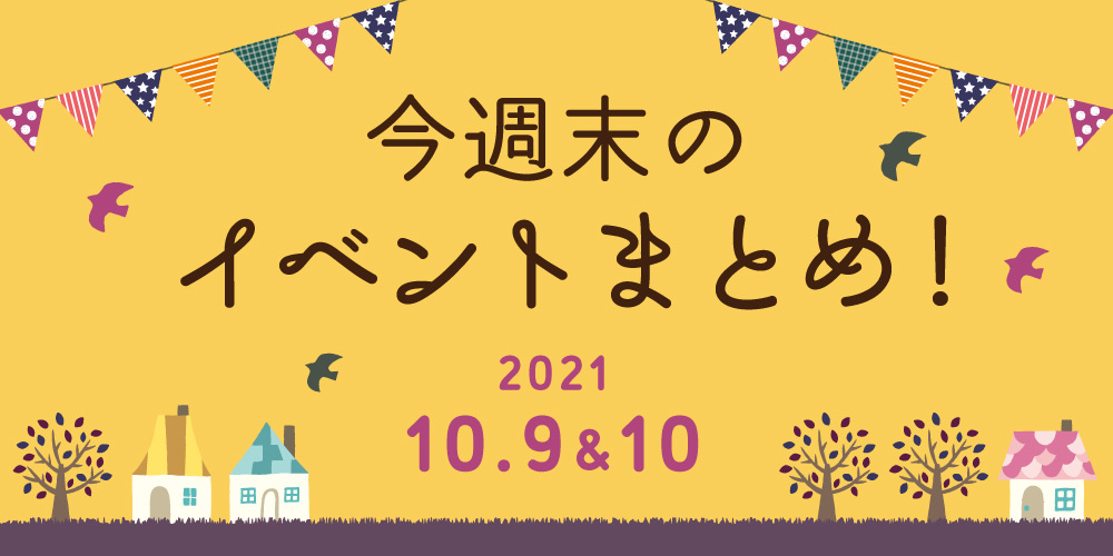 今週末のお楽しみはこれ！ イベントまとめ【2021年10月9日(土)～10月10日(日)】