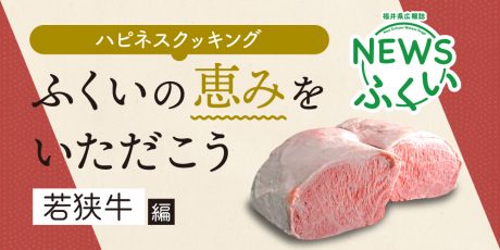 【連載】福井県広報誌『NEWSふくい』毎月第4日曜日発刊。ふくいの恵みをいただく「若狭牛」編を読んでプレゼントに応募しよう！