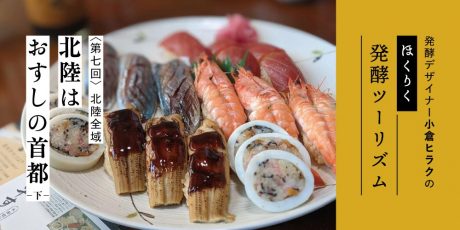 発酵デザイナー小倉ヒラクの《ほくりく発酵ツーリズム》-第7回-北陸はおすしの首都（下）