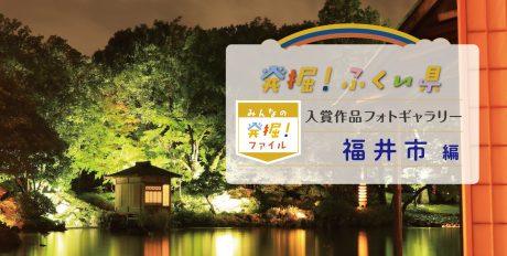 【発表♪ みんなの発掘ファイル】福井市のおすすめスポットを写真で紹介。次回は美浜町の写真を募集中！ ～発掘！ふくい県～
