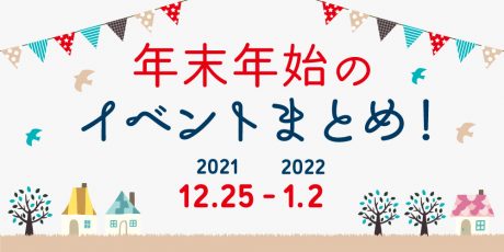 年末年始のお楽しみはこれ！ イベントまとめ【2021年12月25日(土)～1月2日(日)】