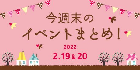今週末のお楽しみはこれ！ イベントまとめ【2月19日(土)～2月20日(日)】