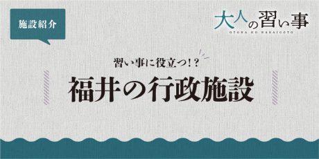習い事に役立つ 福井の行政施設