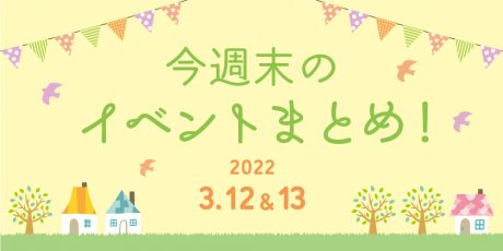 今週末のお楽しみはこれ！ イベントまとめ【3月12日(土)～3月13日(日)】