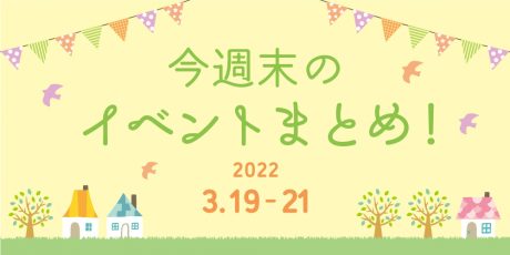 今週末のお楽しみはこれ！ イベントまとめ【3月19日(土)～3月21日(月･祝)】