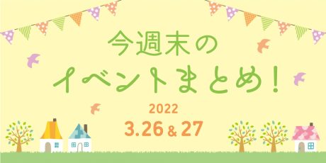 今週末のお楽しみはこれ！ イベントまとめ【3月26日(土)～3月27日(日)】