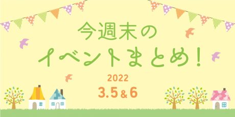 今週末のお楽しみはこれ！ イベントまとめ【3月5日(土)～3月6日(日)】