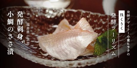 発酵デザイナー小倉ヒラクの《ほくりく発酵ツーリズム》-第11回- 発酵刺身、小鯛のささ漬（小浜市編）