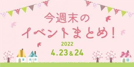 今週末のお楽しみはこれ！ イベントまとめ【4月23日(土)～4月24日(日)】