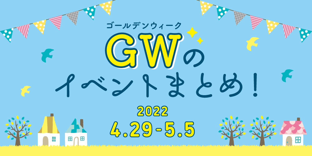 GWのお楽しみはこれ！ イベントまとめ【4月29日(金･祝)～5月5日(木･祝)】