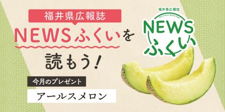 毎月第4日曜日発刊の福井県広報誌『NEWSふくい』を読んでプレゼント「アールスメロン」に応募しよう！ はぴりゅうと写真撮影会も開催♪