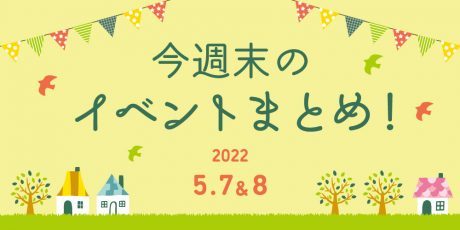 今週末のお楽しみはこれ！ イベントまとめ【5月7日(土)～5月8日(日)】