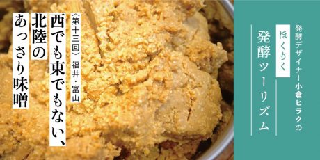 発酵デザイナー小倉ヒラクの《ほくりく発酵ツーリズム》-第13回-西でも東でもない、北陸のあっさり味噌（福井・富山編）