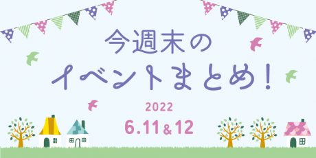 今週末のお楽しみはこれ！ イベントまとめ【6月11日(土)～6月12日(日)】