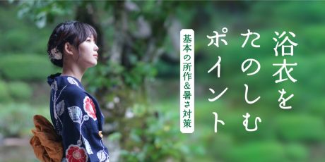 夏に浴衣を美しく着こなそう。美しい所作と、涼しく浴衣を楽しむためのポイント。