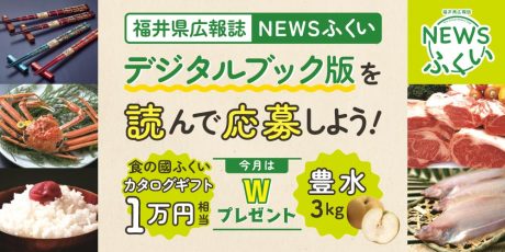 毎月第4日曜日発刊の福井県広報誌『NEWSふくい』デジタルブック版を読んでプレゼントに応募しよう！今回はWプレゼント♪