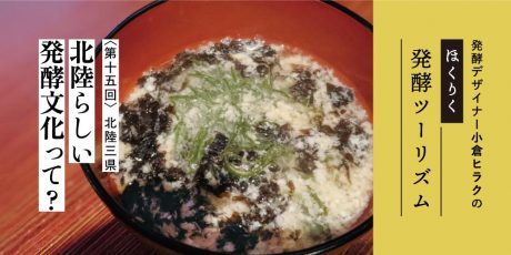 発酵デザイナー小倉ヒラクの《ほくりく発酵ツーリズム》-第15回- 北陸らしい発酵文化って？ （北陸三県編）