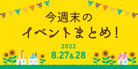 今週末のお楽しみはこれ！ イベントまとめ【8月27日(土)～8月28日(日)】