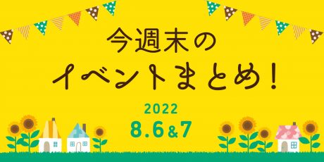 今週末のお楽しみはこれ！ イベントまとめ【8月6日(土)～8月7日(日)】