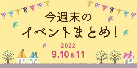 今週末のお楽しみはこれ！ イベントまとめ【9月10日(土)～9月11日(日)】