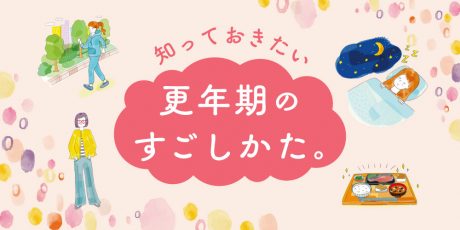 知っておきたい更年期のすごしかた。早めのケアで心も身体もご機嫌に過ごしましょう♪