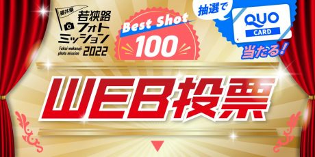 ★受付終了★投票でプレゼント！【若狭路フォトミッション2022 “ベストショット100”WEB投票】に参加して、QUOカードをゲットしよう！