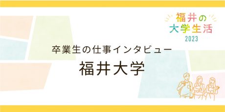 卒業生の仕事インタビュー【福井大学】