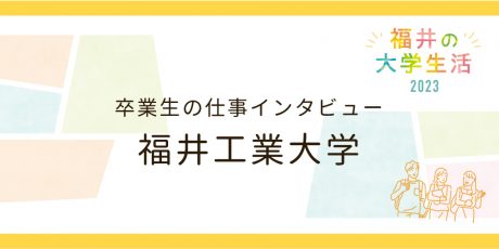 卒業生の仕事インタビュー【福井工業大学】