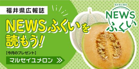 毎月第4日曜日発刊の福井県広報誌『NEWSふくい』を読もう♪ 2023年5月号は「マルセイユメロン」をプレゼント！