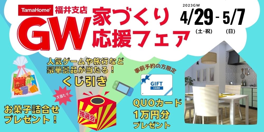 タマホーム福井支店の来場者特典がすごい！！ GWは予約で1万円分のQUOカードがもらえちゃう！ 旅行券など豪華賞品が当たるくじ引きやお菓子プレゼントもあるよ。