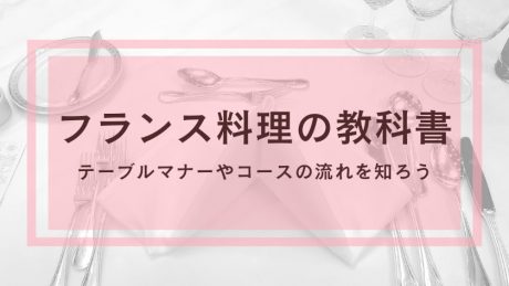 【フランス料理の教科書】テーブルマナーやコースの流れを知ろう