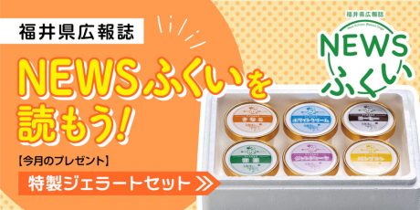 毎月第4日曜日発刊の福井県広報誌『NEWSふくい』を読もう♪ 2023年7月号は「特製ジェラートセット」をプレゼント！
