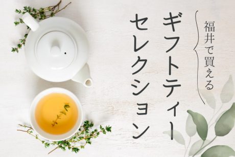 福井のお茶ギフト5選。お礼やご挨拶、自分にも贈りたくなる華やかなブレンドティー。