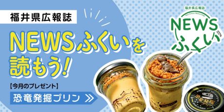 毎月第4日曜日発刊の福井県広報誌『NEWSふくい』を読もう♪ 2023年12月号は「恐竜発掘プリン」をプレゼント！