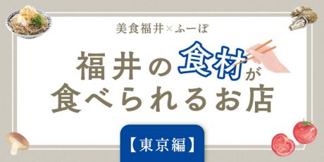 福井の食材が食べられる東京のお店10選【美食福井コラボ】
